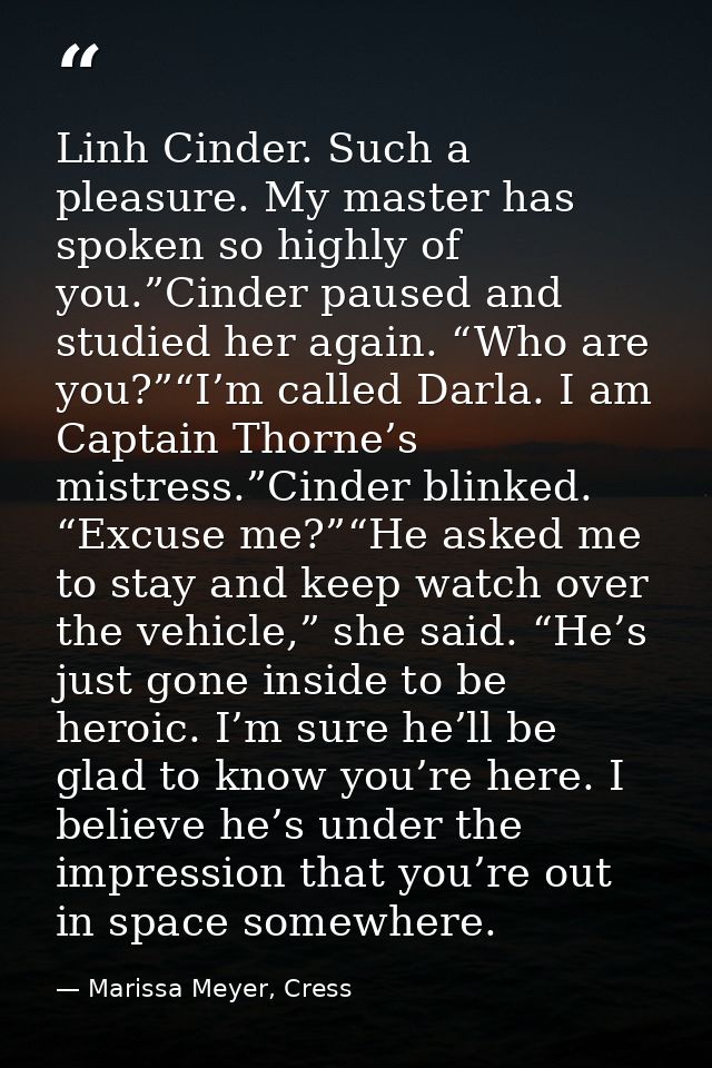 Linh Cinder. Such a pleasure. My master has spoken so highly of you.”Cinder paused and studied her again. “Who are you?” — Marissa Meyer, Cress