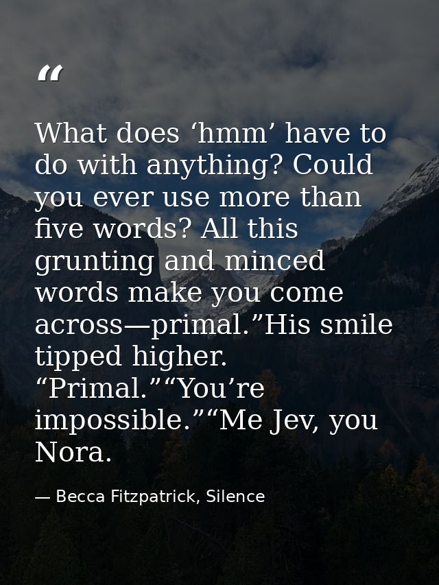 What does ‘hmm’ have to do with anything? Could you ever use more than five words? All this grunting and minced words ma — Becca Fitzpatrick, Silence