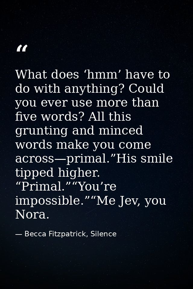 What does ‘hmm’ have to do with anything? Could you ever use more than five words? All this grunting and minced words ma — Becca Fitzpatrick, Silence