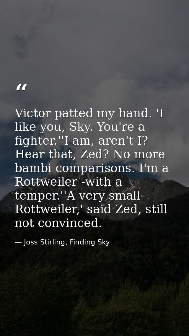 Victor patted my hand. 'I like you, Sky. You're a fighter.''I am, aren't I? Hear that, Zed? No more bambi comparisons. I — Joss Stirling, Finding Sky