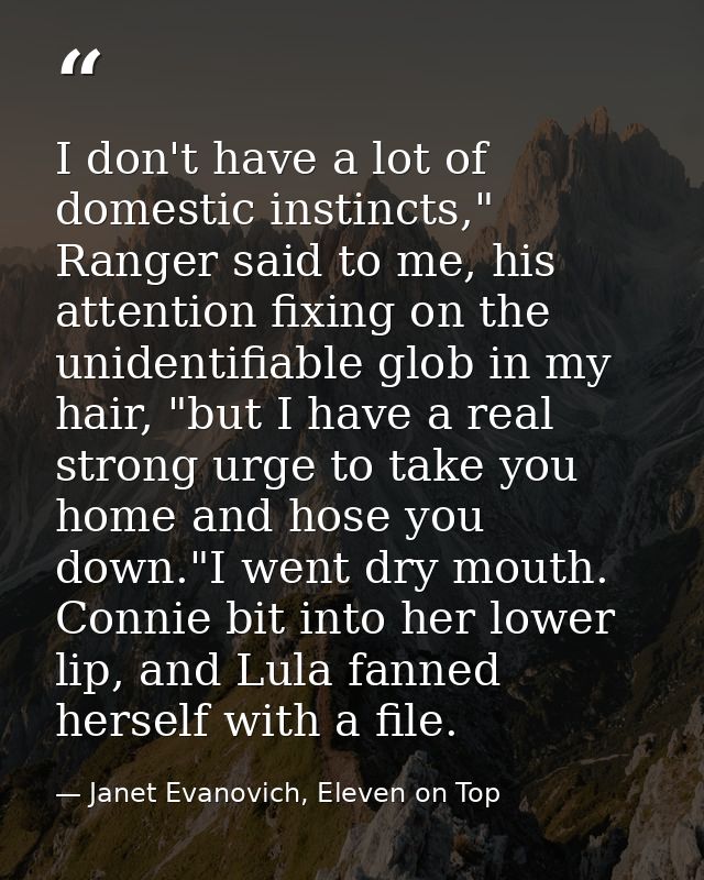 I don't have a lot of domestic instincts," Ranger said to me, his attention fixing on the unidentifiable glob in my hair — Janet Evanovich, Eleven on Top