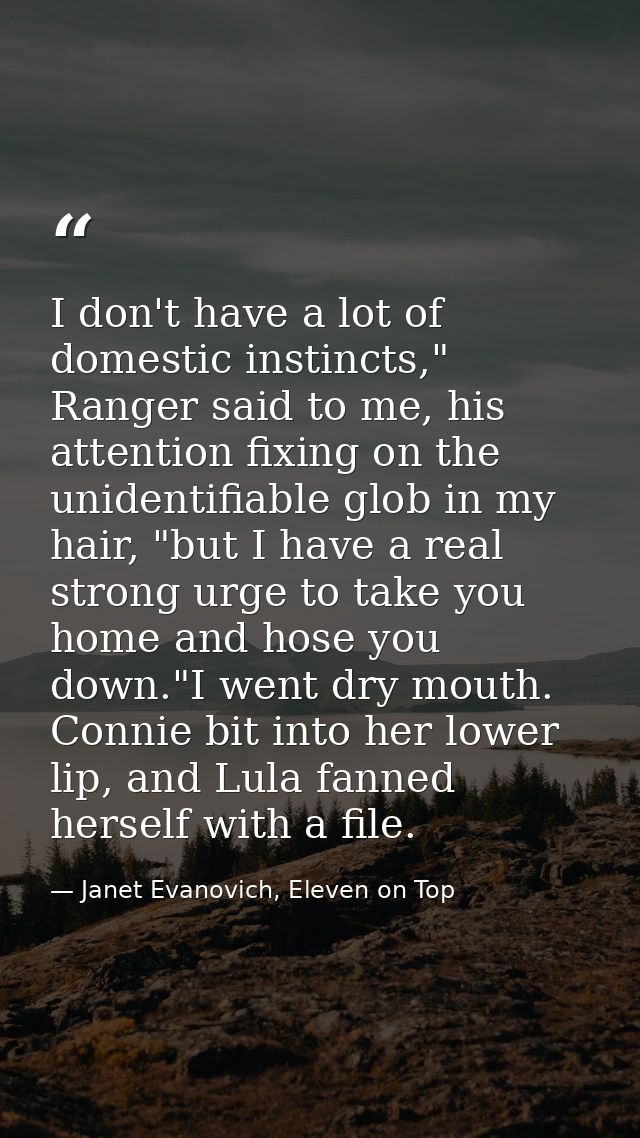 I don't have a lot of domestic instincts," Ranger said to me, his attention fixing on the unidentifiable glob in my hair — Janet Evanovich, Eleven on Top
