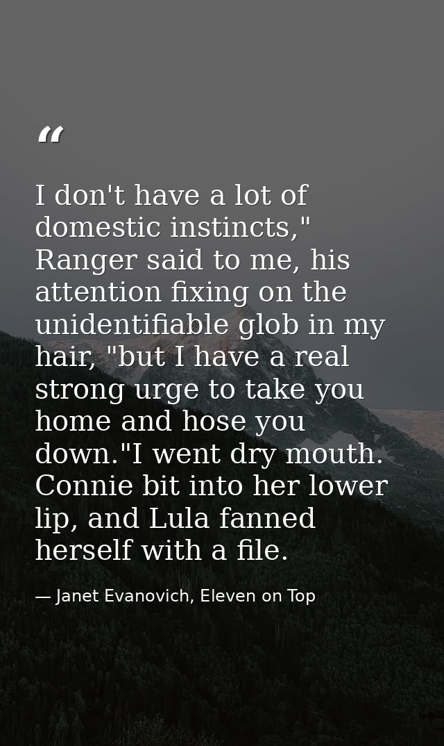 I don't have a lot of domestic instincts," Ranger said to me, his attention fixing on the unidentifiable glob in my hair — Janet Evanovich, Eleven on Top