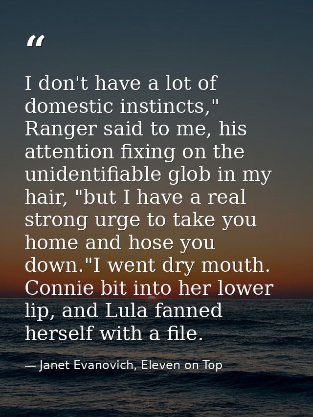 I don't have a lot of domestic instincts," Ranger said to me, his attention fixing on the unidentifiable glob in my hair — Janet Evanovich, Eleven on Top