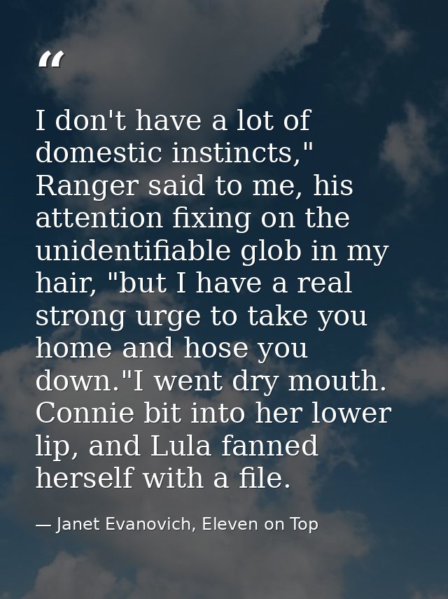 I don't have a lot of domestic instincts," Ranger said to me, his attention fixing on the unidentifiable glob in my hair — Janet Evanovich, Eleven on Top