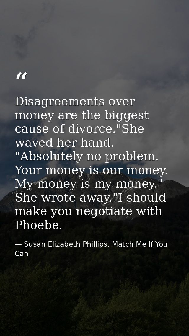 Disagreements over money are the biggest cause of divorce."She waved her hand. "Absolutely no problem. Your money is our — Susan Elizabeth Phillips, Match Me If You Can