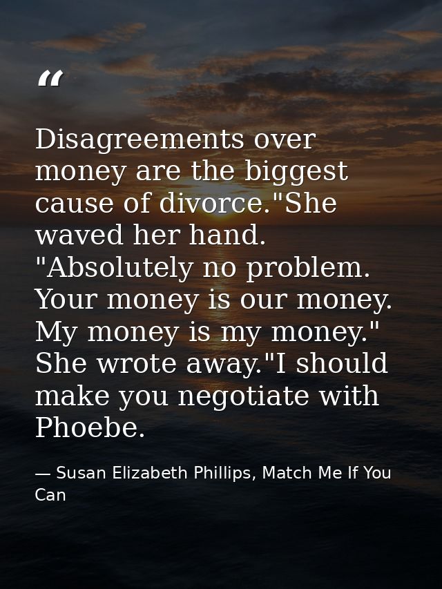 Disagreements over money are the biggest cause of divorce."She waved her hand. "Absolutely no problem. Your money is our — Susan Elizabeth Phillips, Match Me If You Can