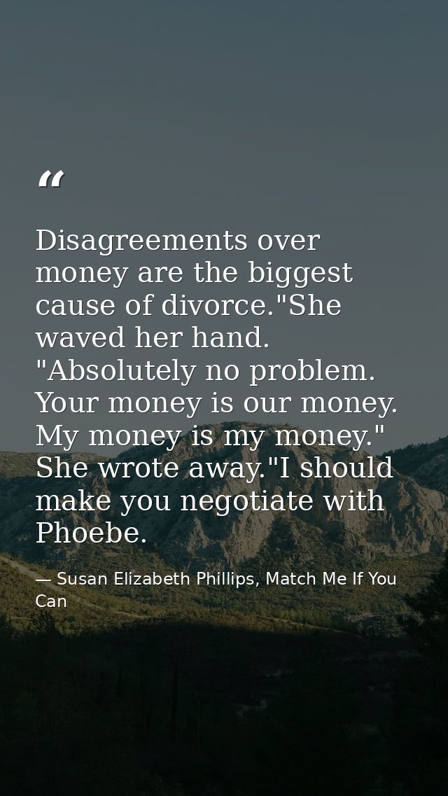 Disagreements over money are the biggest cause of divorce."She waved her hand. "Absolutely no problem. Your money is our — Susan Elizabeth Phillips, Match Me If You Can