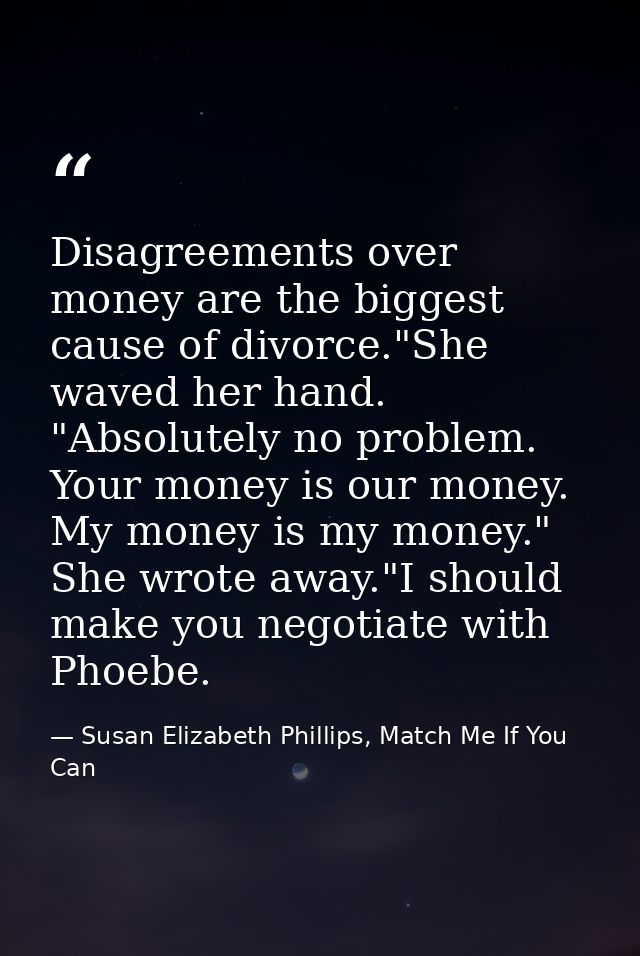 Disagreements over money are the biggest cause of divorce."She waved her hand. "Absolutely no problem. Your money is our — Susan Elizabeth Phillips, Match Me If You Can
