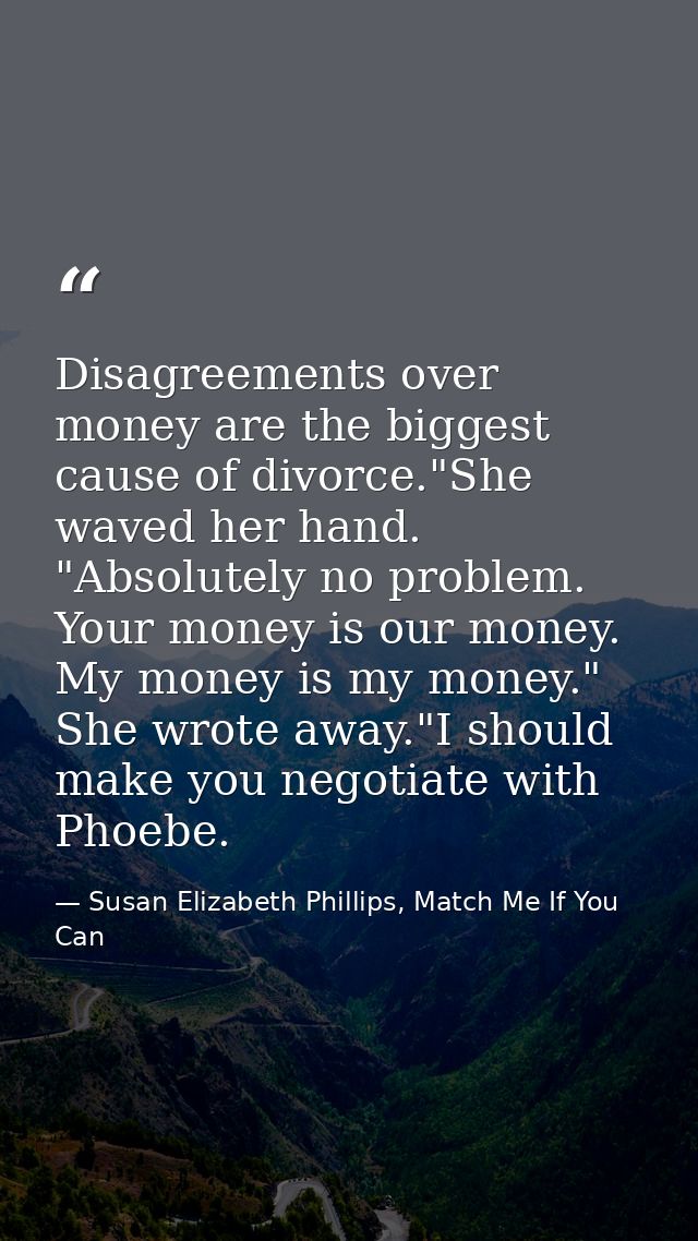 Disagreements over money are the biggest cause of divorce."She waved her hand. "Absolutely no problem. Your money is our — Susan Elizabeth Phillips, Match Me If You Can