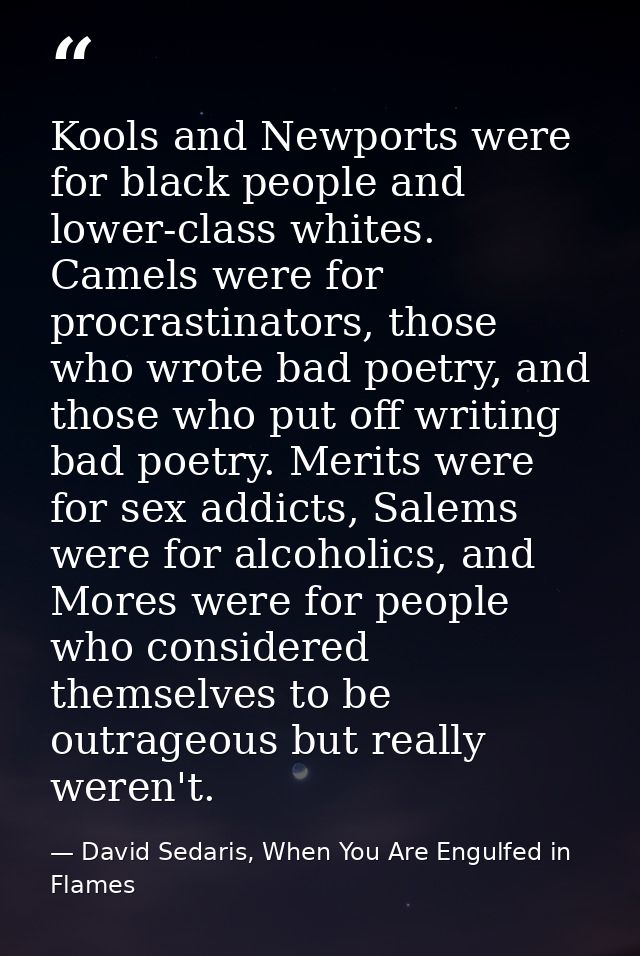 Kools and Newports were for black people and lower-class whites. Camels were for procrastinators, those who wrote bad po — David Sedaris, When You Are Engulfed in Flames