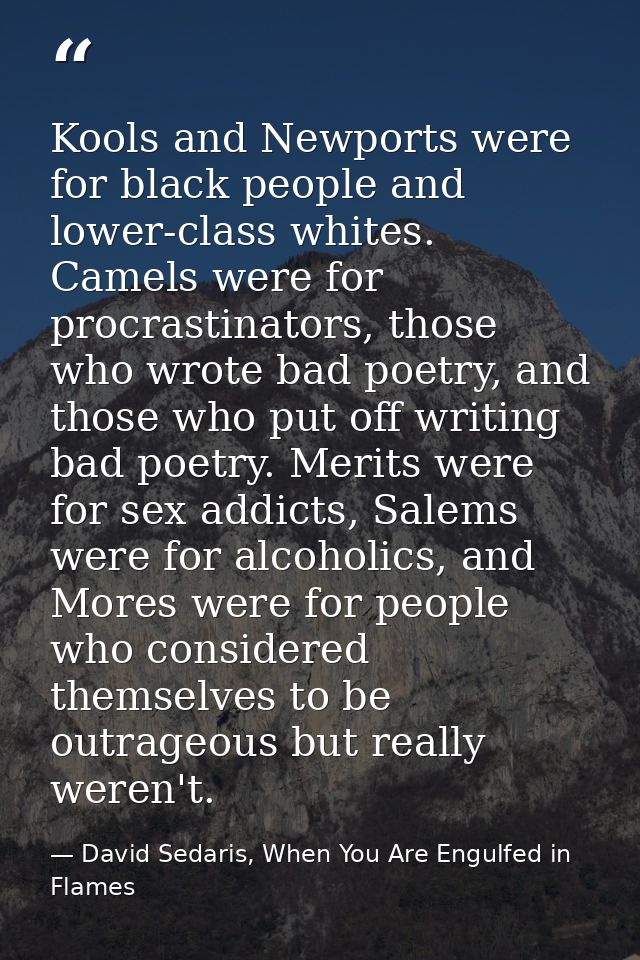 Kools and Newports were for black people and lower-class whites. Camels were for procrastinators, those who wrote bad po — David Sedaris, When You Are Engulfed in Flames