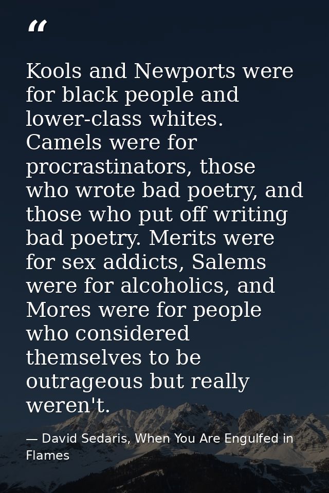 Kools and Newports were for black people and lower-class whites. Camels were for procrastinators, those who wrote bad po — David Sedaris, When You Are Engulfed in Flames