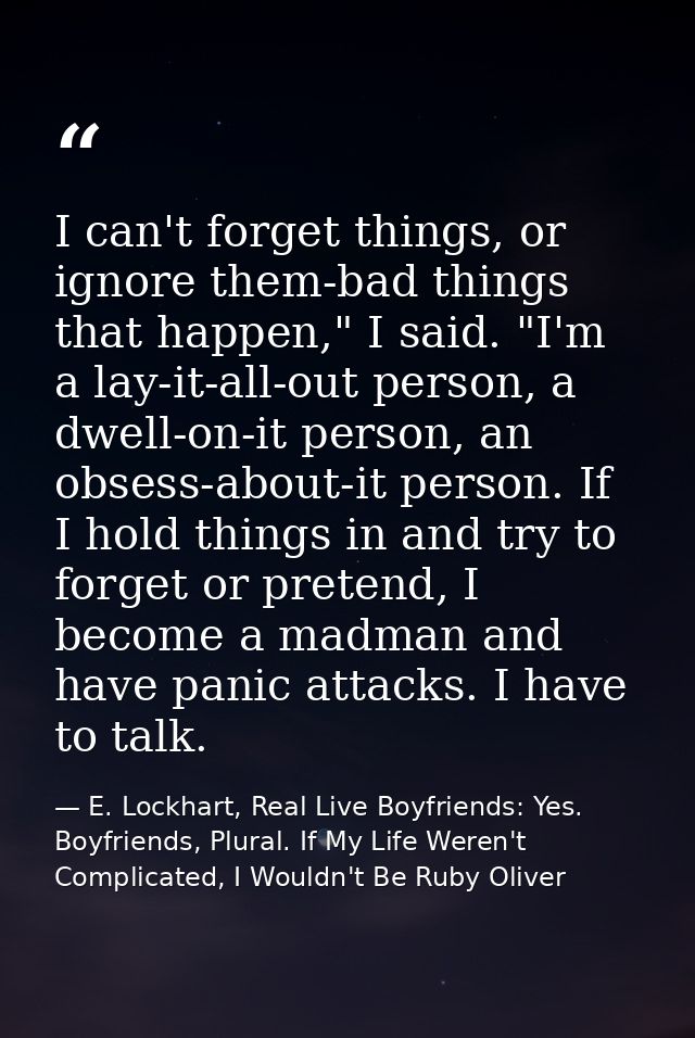 I can't forget things, or ignore them-bad things that happen," I said. "I'm a lay-it-all-out person, a dwell-on-it perso — E. Lockhart, Real Live Boyfriends: Yes. Boyfriends, Plural. If My Life Weren't Complicated, I Wouldn't Be Ruby Oliver