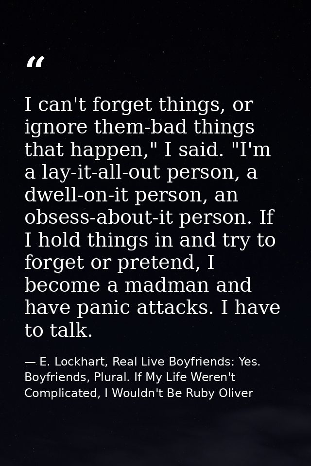 I can't forget things, or ignore them-bad things that happen," I said. "I'm a lay-it-all-out person, a dwell-on-it perso — E. Lockhart, Real Live Boyfriends: Yes. Boyfriends, Plural. If My Life Weren't Complicated, I Wouldn't Be Ruby Oliver