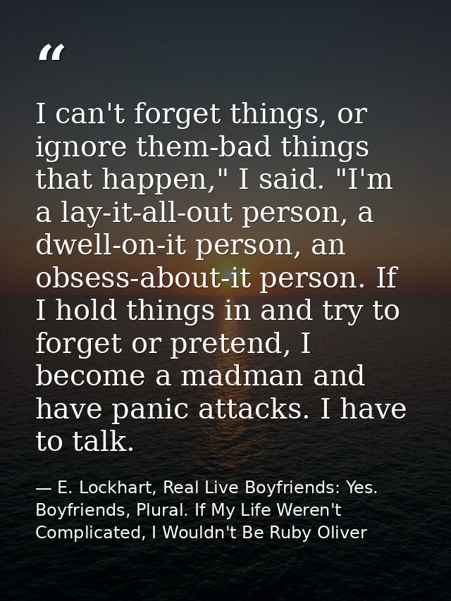 I can't forget things, or ignore them-bad things that happen," I said. "I'm a lay-it-all-out person, a dwell-on-it perso — E. Lockhart, Real Live Boyfriends: Yes. Boyfriends, Plural. If My Life Weren't Complicated, I Wouldn't Be Ruby Oliver