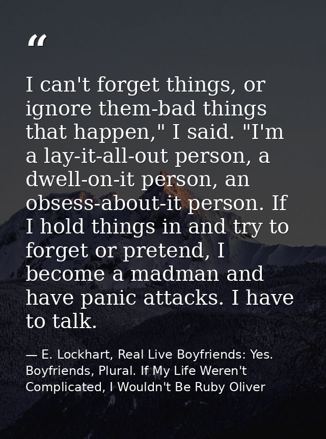 I can't forget things, or ignore them-bad things that happen," I said. "I'm a lay-it-all-out person, a dwell-on-it perso — E. Lockhart, Real Live Boyfriends: Yes. Boyfriends, Plural. If My Life Weren't Complicated, I Wouldn't Be Ruby Oliver