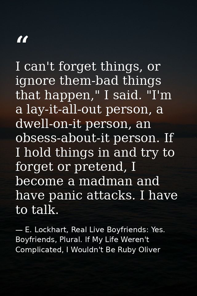 I can't forget things, or ignore them-bad things that happen," I said. "I'm a lay-it-all-out person, a dwell-on-it perso — E. Lockhart, Real Live Boyfriends: Yes. Boyfriends, Plural. If My Life Weren't Complicated, I Wouldn't Be Ruby Oliver