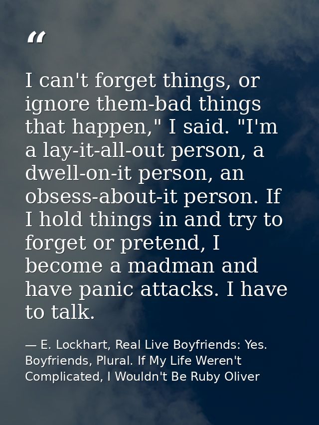 I can't forget things, or ignore them-bad things that happen," I said. "I'm a lay-it-all-out person, a dwell-on-it perso — E. Lockhart, Real Live Boyfriends: Yes. Boyfriends, Plural. If My Life Weren't Complicated, I Wouldn't Be Ruby Oliver