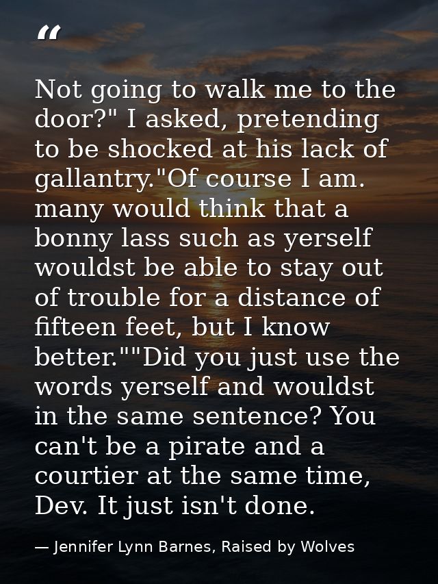 Not going to walk me to the door?" I asked, pretending to be shocked at his lack of gallantry."Of course I am. many woul — Jennifer Lynn Barnes, Raised by Wolves