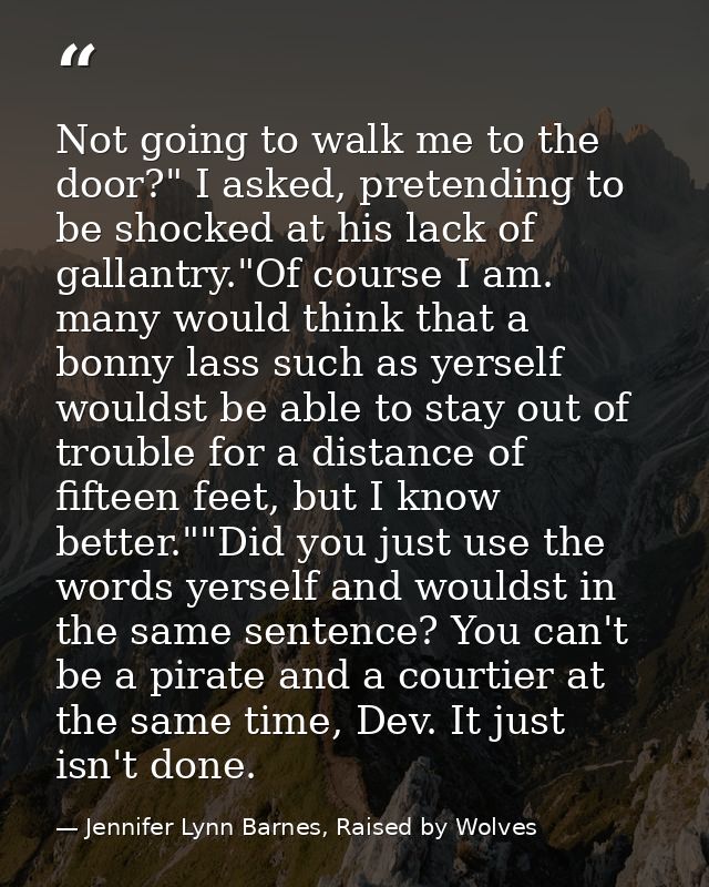 Not going to walk me to the door?" I asked, pretending to be shocked at his lack of gallantry."Of course I am. many woul — Jennifer Lynn Barnes, Raised by Wolves