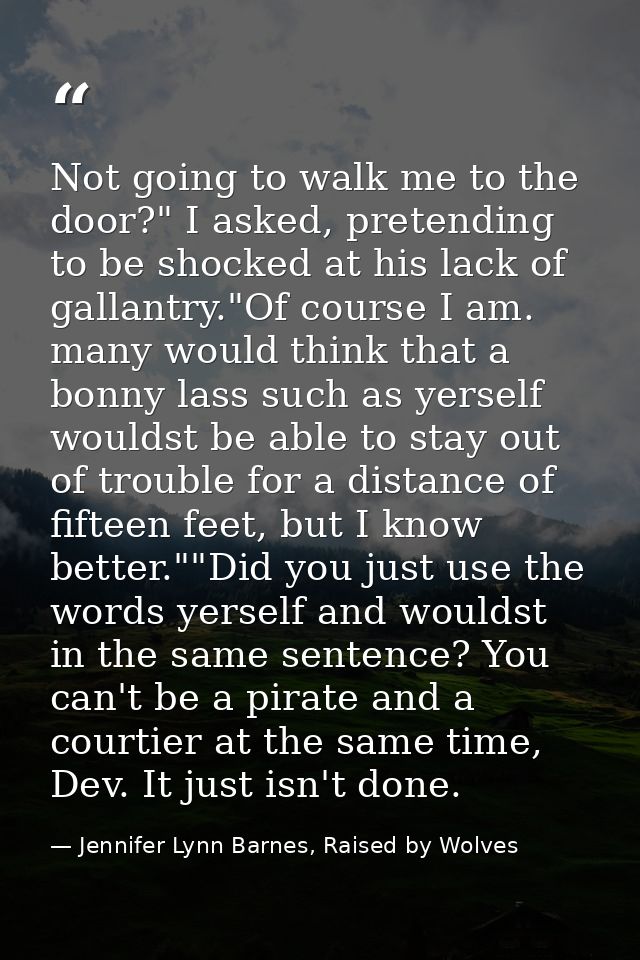 Not going to walk me to the door?" I asked, pretending to be shocked at his lack of gallantry."Of course I am. many woul — Jennifer Lynn Barnes, Raised by Wolves