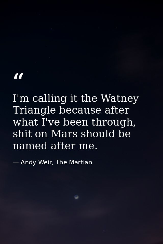 I'm calling it the Watney Triangle because after what I've been through, shit on Mars should be named after me. — Andy Weir, The Martian