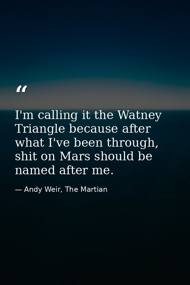 I'm calling it the Watney Triangle because after what I've been through, shit on Mars should be named after me. — Andy Weir, The Martian