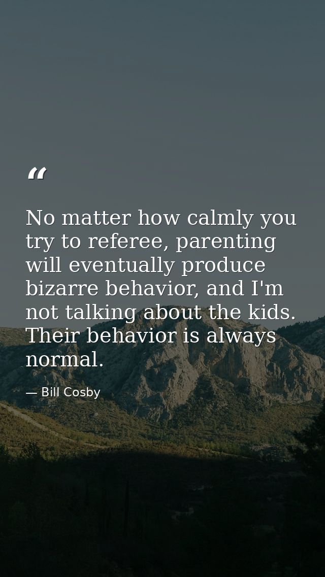 No matter how calmly you try to referee, parenting will eventually produce bizarre behavior, and I'm not talking about t — Bill Cosby