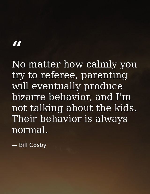 No matter how calmly you try to referee, parenting will eventually produce bizarre behavior, and I'm not talking about t — Bill Cosby
