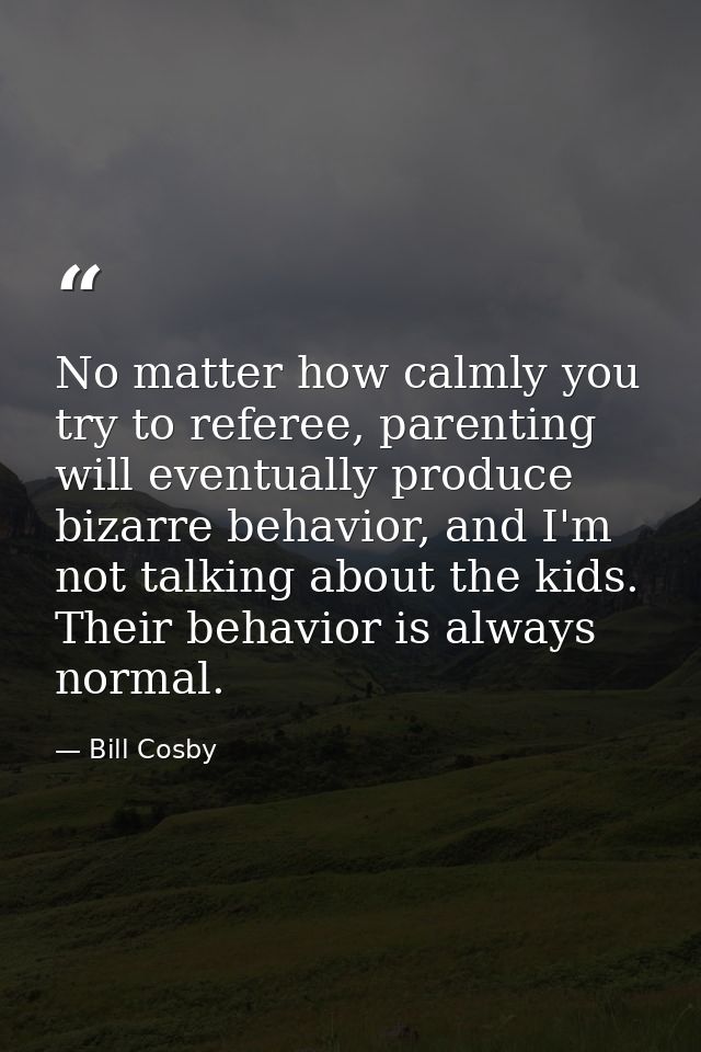 No matter how calmly you try to referee, parenting will eventually produce bizarre behavior, and I'm not talking about t — Bill Cosby