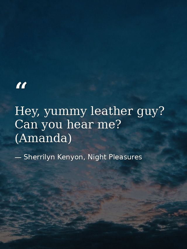 Hey, yummy leather guy? Can you hear me? (Amanda) — Sherrilyn Kenyon, Night Pleasures