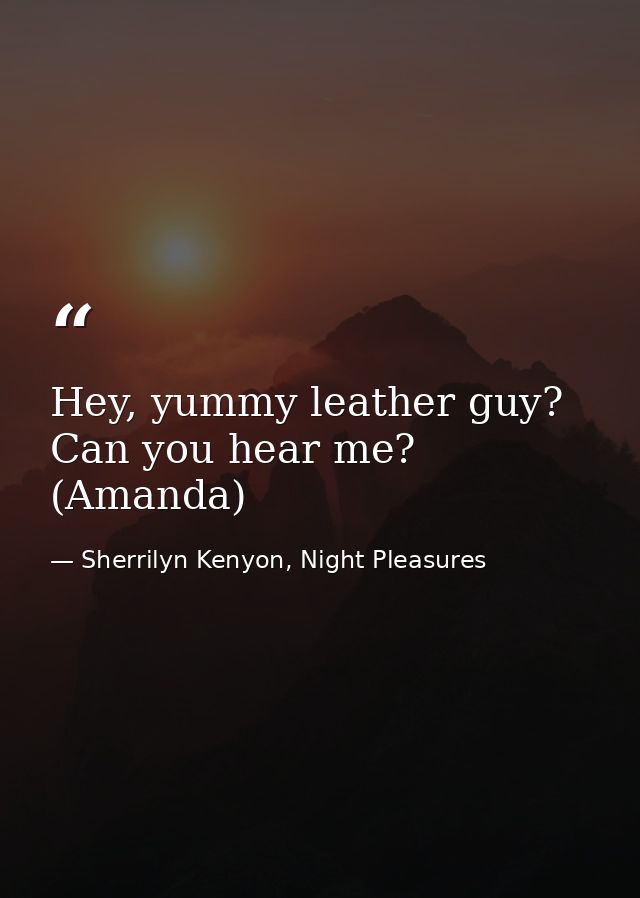 Hey, yummy leather guy? Can you hear me? (Amanda) — Sherrilyn Kenyon, Night Pleasures