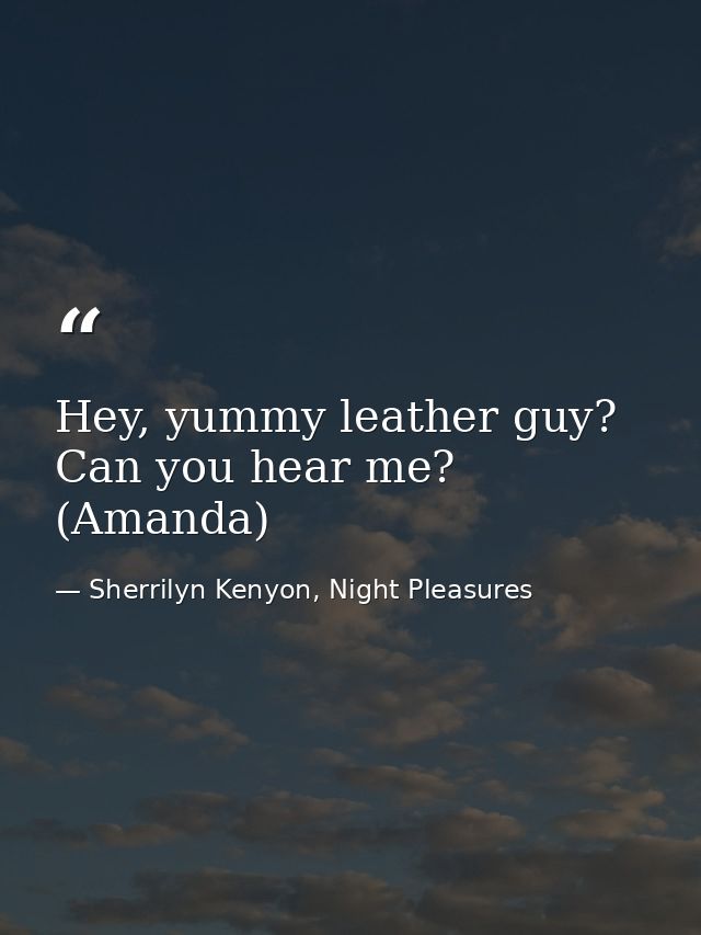 Hey, yummy leather guy? Can you hear me? (Amanda) — Sherrilyn Kenyon, Night Pleasures