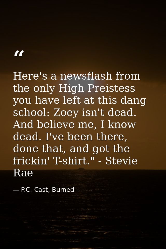 Here's a newsflash from the only High Preistess you have left at this dang school: Zoey isn't dead. And believe me, I kn — P.C. Cast, Burned