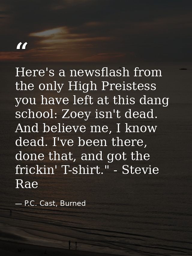 Here's a newsflash from the only High Preistess you have left at this dang school: Zoey isn't dead. And believe me, I kn — P.C. Cast, Burned