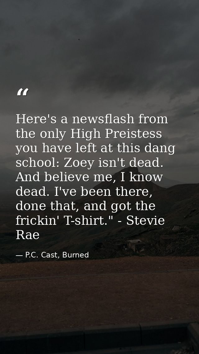 Here's a newsflash from the only High Preistess you have left at this dang school: Zoey isn't dead. And believe me, I kn — P.C. Cast, Burned