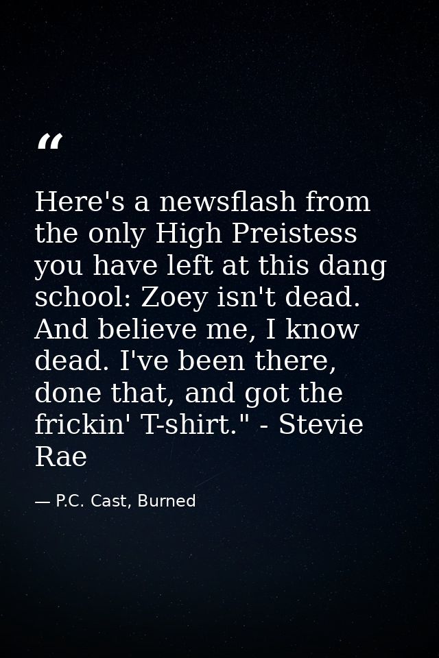 Here's a newsflash from the only High Preistess you have left at this dang school: Zoey isn't dead. And believe me, I kn — P.C. Cast, Burned