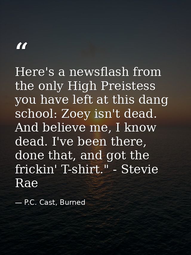 Here's a newsflash from the only High Preistess you have left at this dang school: Zoey isn't dead. And believe me, I kn — P.C. Cast, Burned
