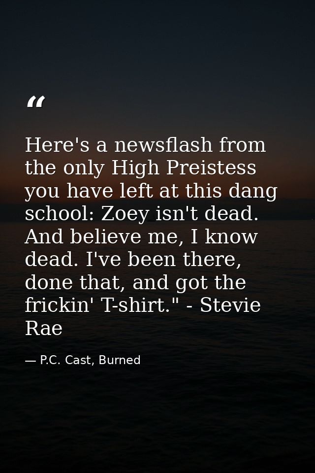 Here's a newsflash from the only High Preistess you have left at this dang school: Zoey isn't dead. And believe me, I kn — P.C. Cast, Burned