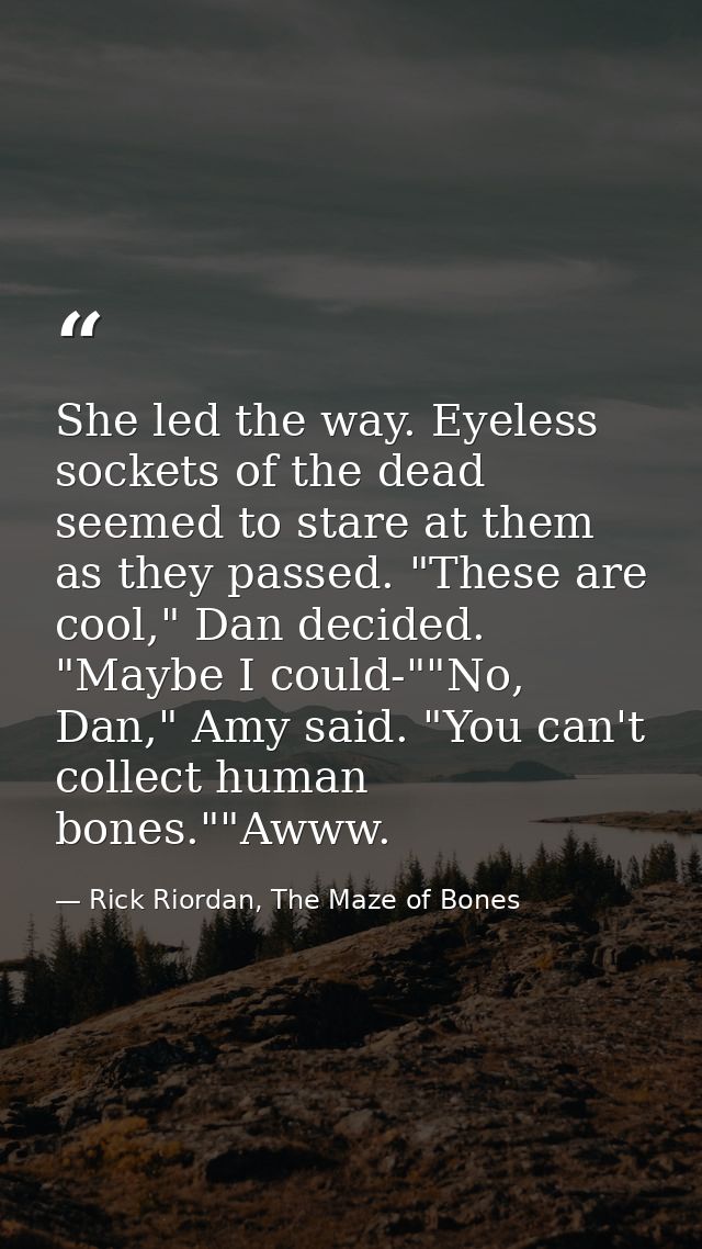 She led the way. Eyeless sockets of the dead seemed to stare at them as they passed. "These are cool," Dan decided. "May — Rick Riordan, The Maze of Bones