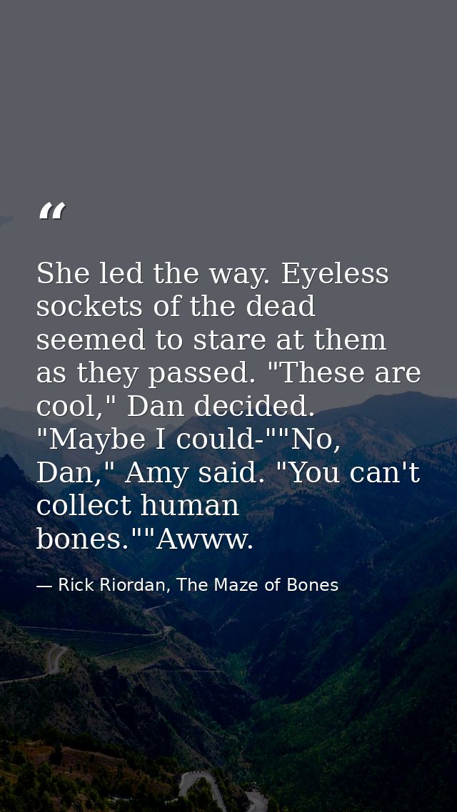 She led the way. Eyeless sockets of the dead seemed to stare at them as they passed. "These are cool," Dan decided. "May — Rick Riordan, The Maze of Bones