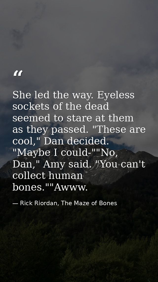 She led the way. Eyeless sockets of the dead seemed to stare at them as they passed. "These are cool," Dan decided. "May — Rick Riordan, The Maze of Bones