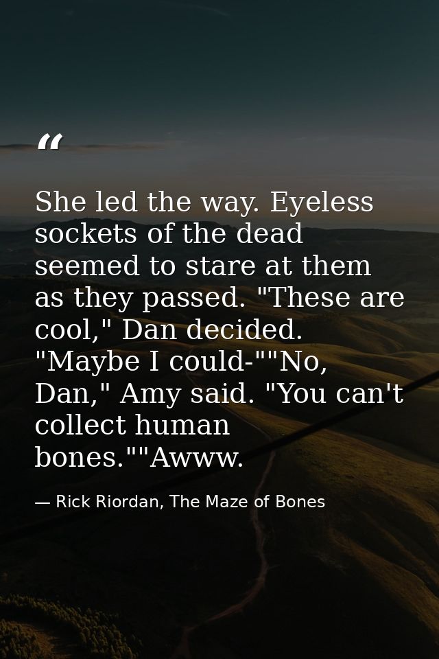 She led the way. Eyeless sockets of the dead seemed to stare at them as they passed. "These are cool," Dan decided. "May — Rick Riordan, The Maze of Bones