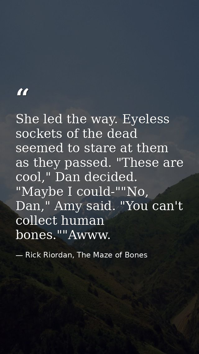 She led the way. Eyeless sockets of the dead seemed to stare at them as they passed. "These are cool," Dan decided. "May — Rick Riordan, The Maze of Bones