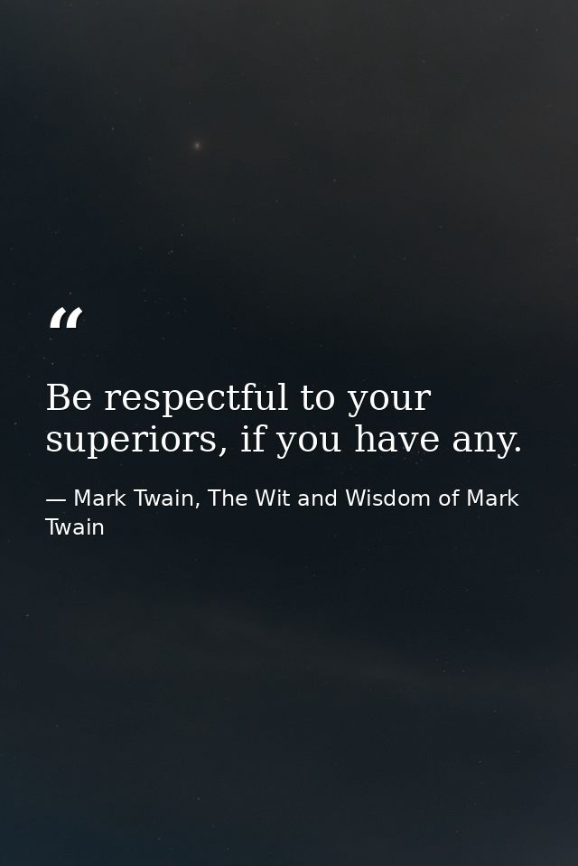 Be respectful to your superiors, if you have any. — Mark Twain, The Wit and Wisdom of Mark Twain