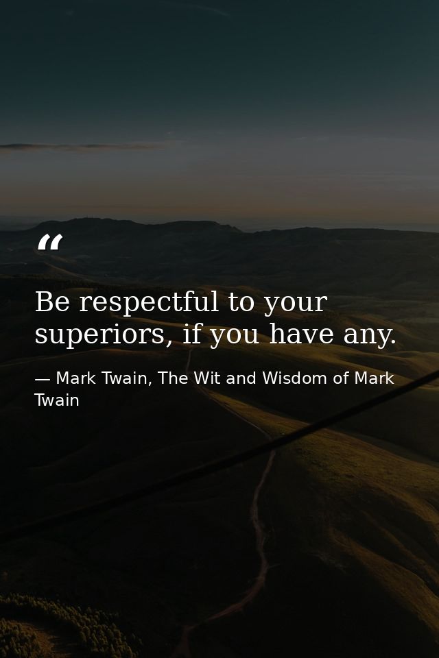 Be respectful to your superiors, if you have any. — Mark Twain, The Wit and Wisdom of Mark Twain