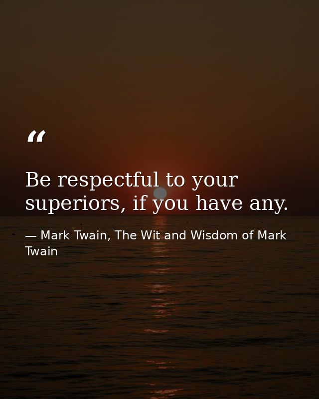 Be respectful to your superiors, if you have any. — Mark Twain, The Wit and Wisdom of Mark Twain
