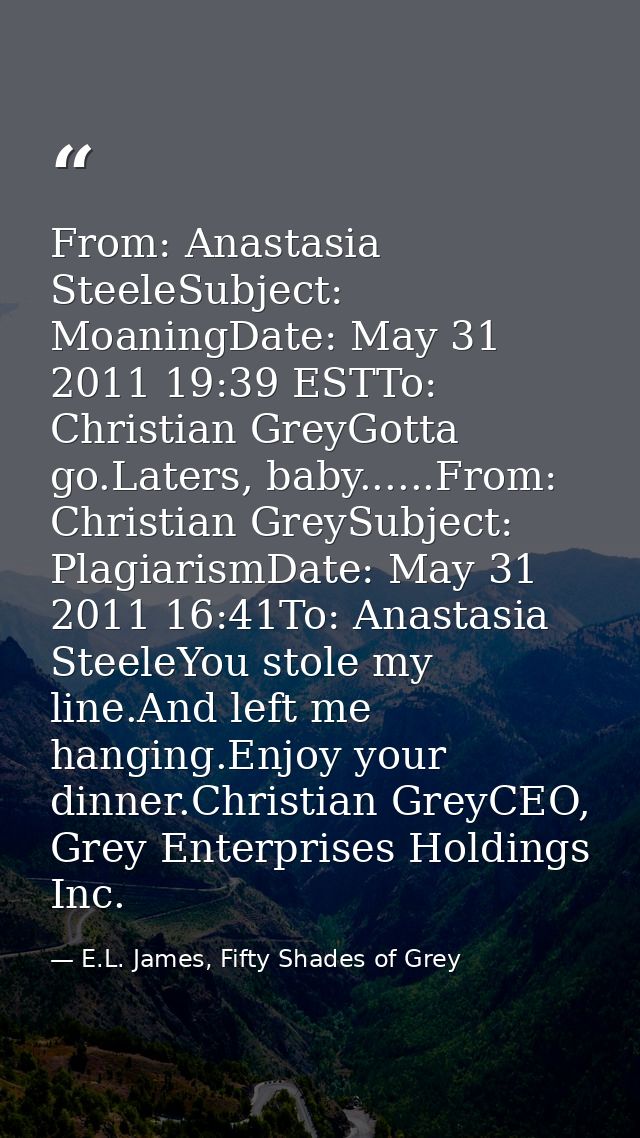 From: Anastasia SteeleSubject: MoaningDate: May 31 2011 19:39 ESTTo: Christian GreyGotta go.Laters, baby......From: Chri — E.L. James, Fifty Shades of Grey