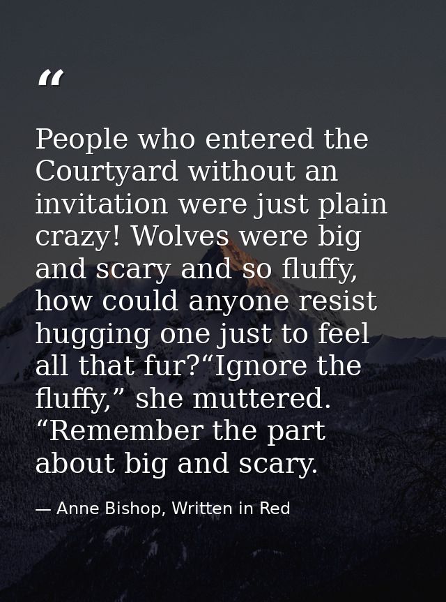 People who entered the Courtyard without an invitation were just plain crazy! Wolves were big and scary and so fluffy, h — Anne Bishop, Written in Red